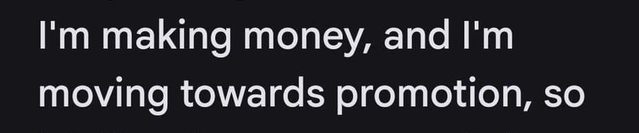 I’m making money, and I’m moving towards promotion, so